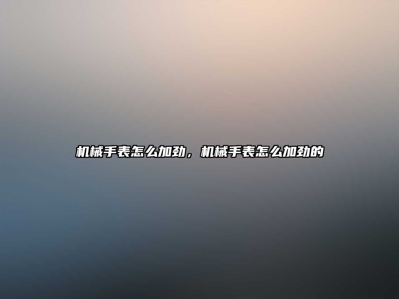 機(jī)械手表怎么加勁，機(jī)械手表怎么加勁的