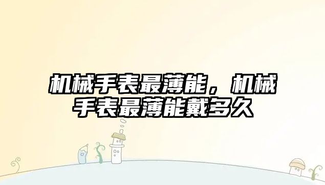 機械手表最薄能，機械手表最薄能戴多久