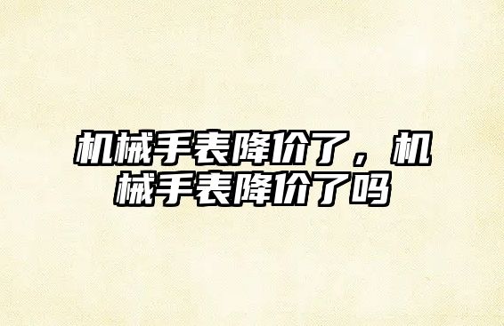 機械手表降價了，機械手表降價了嗎