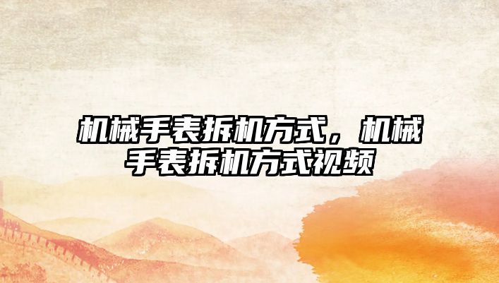 機(jī)械手表拆機(jī)方式，機(jī)械手表拆機(jī)方式視頻