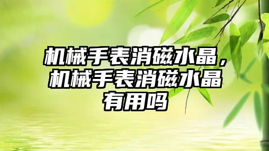 機械手表消磁水晶，機械手表消磁水晶有用嗎