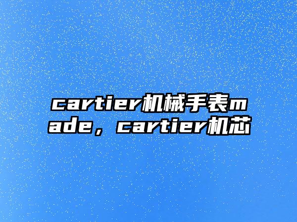 cartier機械手表made，cartier機芯