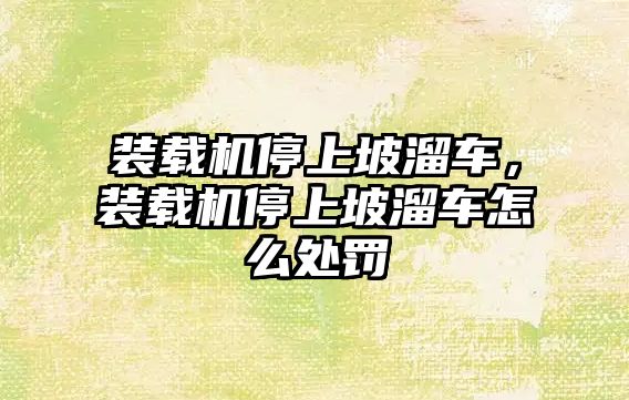 裝載機停上坡溜車，裝載機停上坡溜車怎么處罰