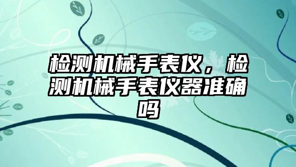 檢測機械手表儀，檢測機械手表儀器準確嗎