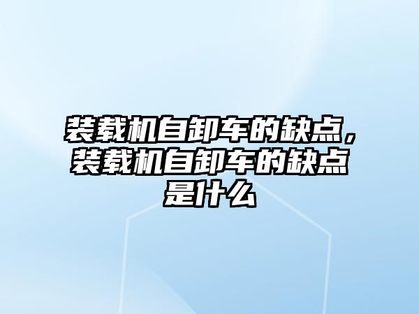 裝載機自卸車的缺點，裝載機自卸車的缺點是什么