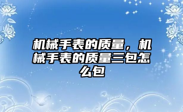 機械手表的質量，機械手表的質量三包怎么包