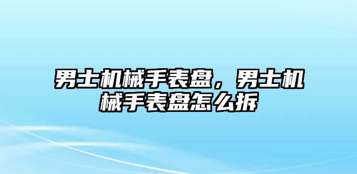 男士機械手表盤，男士機械手表盤怎么拆