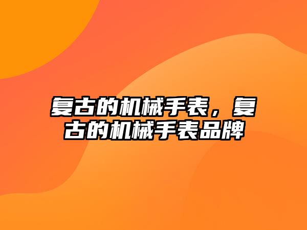 復古的機械手表，復古的機械手表品牌