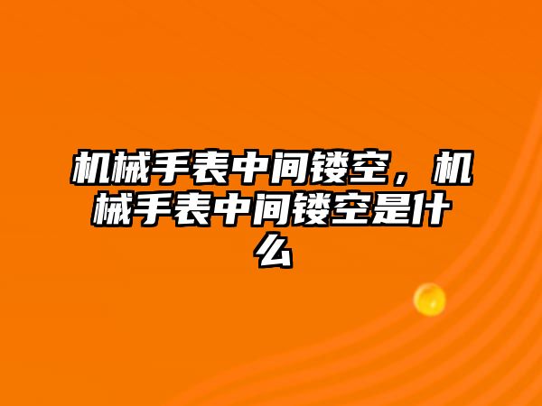 機(jī)械手表中間鏤空，機(jī)械手表中間鏤空是什么