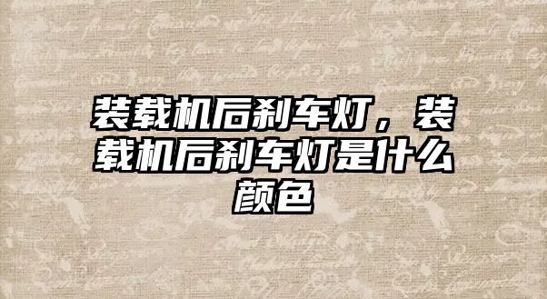 裝載機后剎車燈，裝載機后剎車燈是什么顏色
