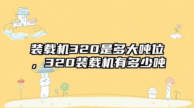 裝載機320是多大噸位，320裝載機有多少噸