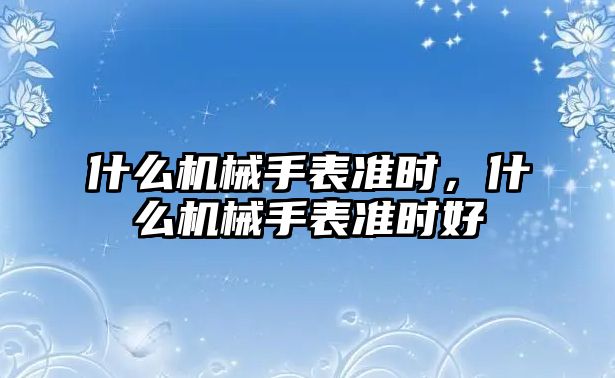 什么機械手表準時，什么機械手表準時好