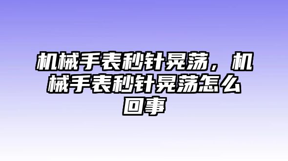 機(jī)械手表秒針晃蕩，機(jī)械手表秒針晃蕩怎么回事