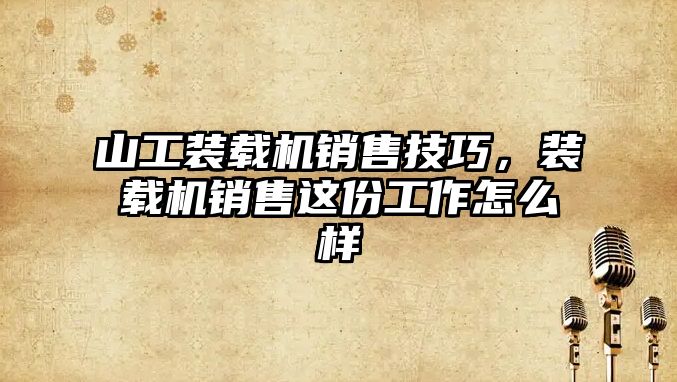 山工裝載機銷售技巧，裝載機銷售這份工作怎么樣