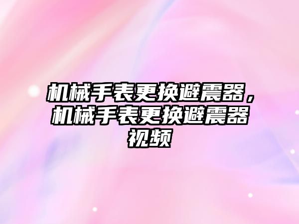 機械手表更換避震器，機械手表更換避震器視頻