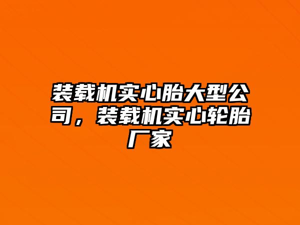 裝載機(jī)實(shí)心胎大型公司，裝載機(jī)實(shí)心輪胎廠家