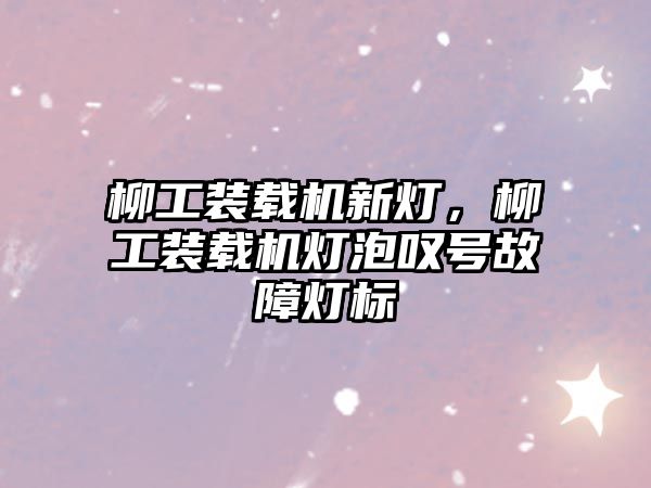 柳工裝載機新燈，柳工裝載機燈泡嘆號故障燈標