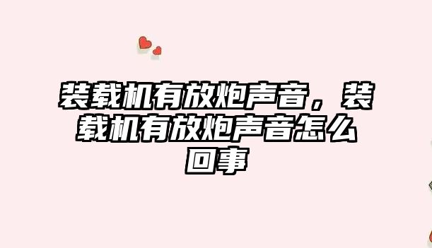 裝載機有放炮聲音，裝載機有放炮聲音怎么回事