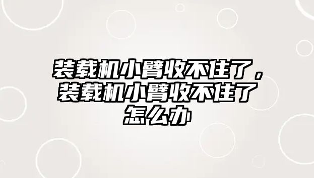 裝載機小臂收不住了，裝載機小臂收不住了怎么辦