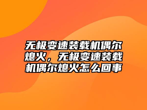 無極變速裝載機偶爾熄火，無極變速裝載機偶爾熄火怎么回事