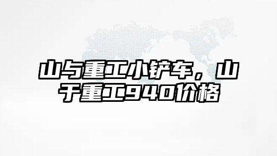 山與重工小鏟車，山于重工940價格