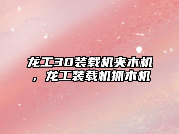 龍工30裝載機夾木機，龍工裝載機抓木機