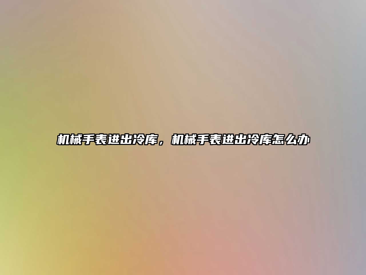 機(jī)械手表進(jìn)出冷庫,機(jī)械手表進(jìn)出冷庫怎么辦