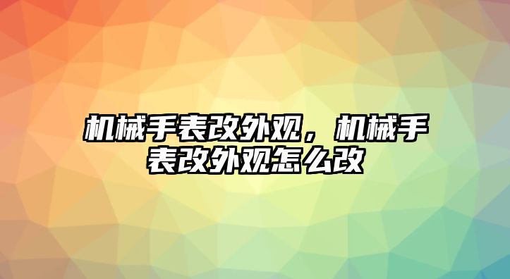 機械手表改外觀，機械手表改外觀怎么改