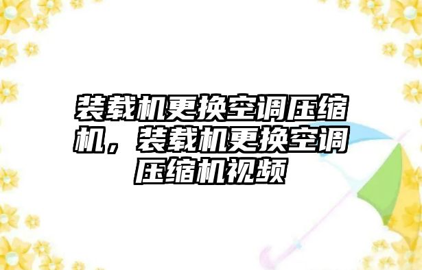 裝載機更換空調壓縮機，裝載機更換空調壓縮機視頻