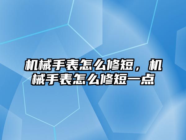 機(jī)械手表怎么修短，機(jī)械手表怎么修短一點