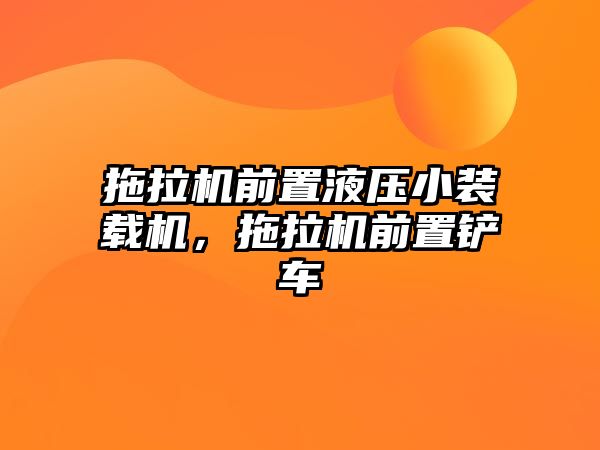 拖拉機前置液壓小裝載機，拖拉機前置鏟車