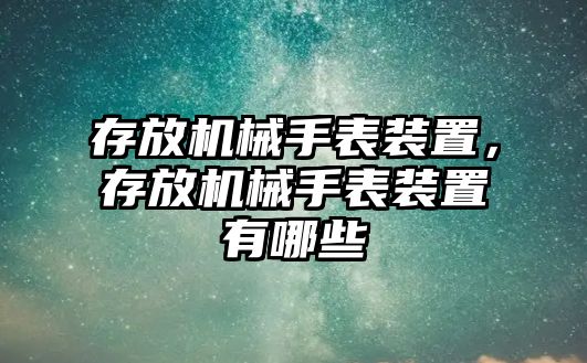 存放機械手表裝置，存放機械手表裝置有哪些
