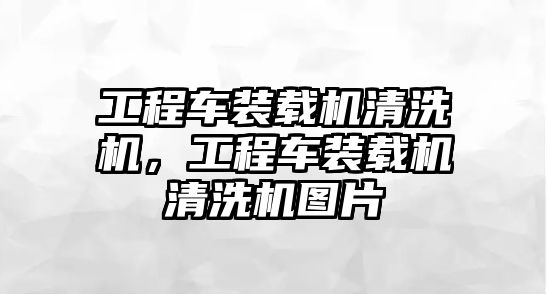 工程車裝載機(jī)清洗機(jī)，工程車裝載機(jī)清洗機(jī)圖片