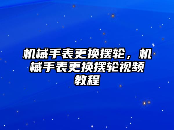 機械手表更換擺輪，機械手表更換擺輪視頻教程