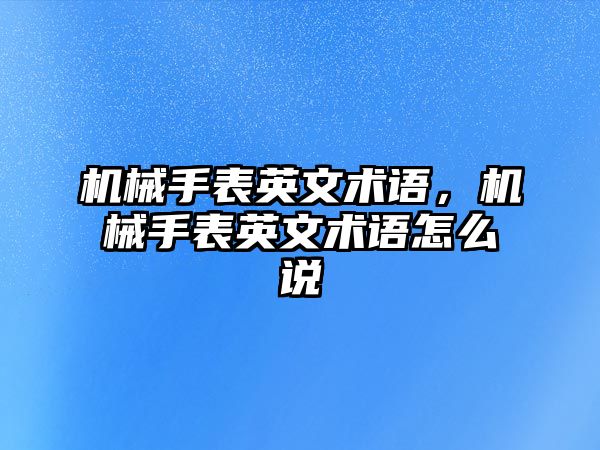 機械手表英文術(shù)語，機械手表英文術(shù)語怎么說
