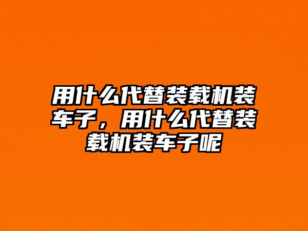 用什么代替裝載機裝車子，用什么代替裝載機裝車子呢
