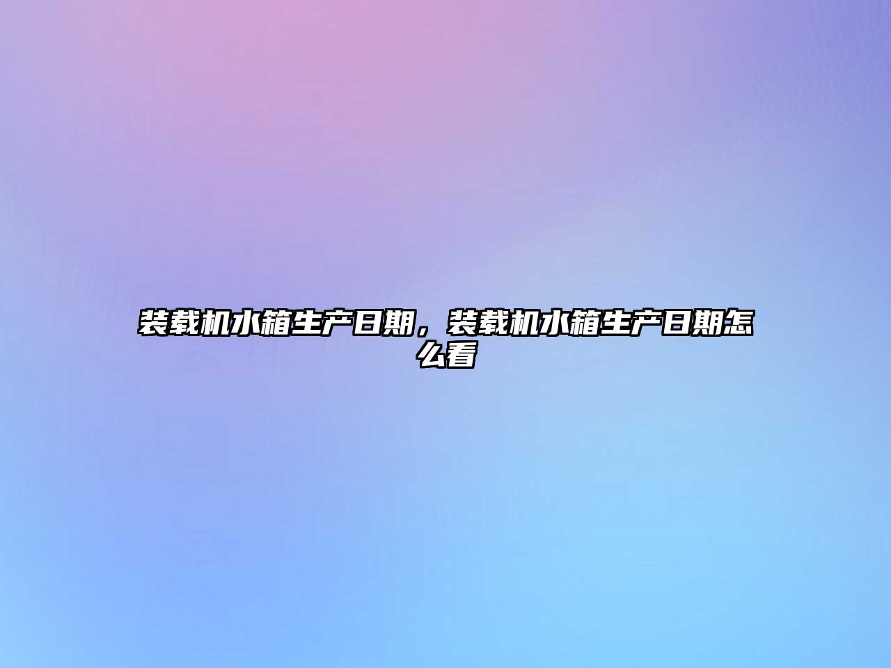 裝載機水箱生產日期,裝載機水箱生產日期怎么看